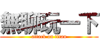 無聊玩一下 (attack on titan)