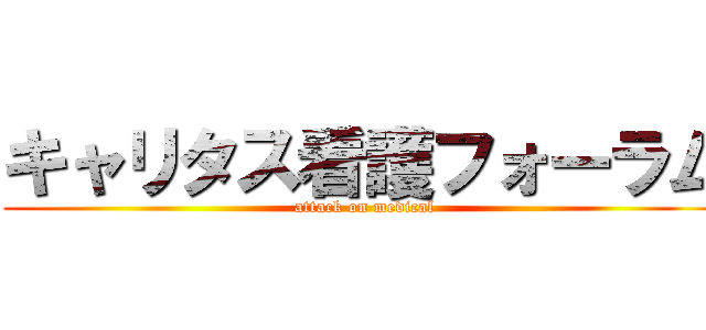 キャリタス看護フォーラム (attack on medical)