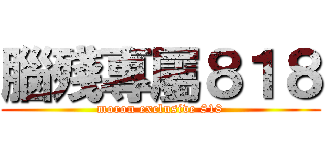 腦殘專屬８１８ (moron exclusive 818)