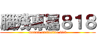 腦殘專屬８１８ (moron exclusive 818)