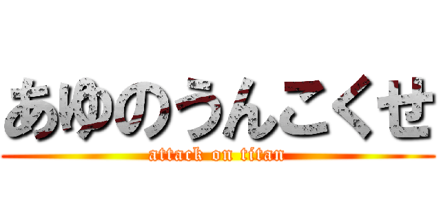 あゆのうんこくせ (attack on titan)