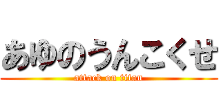 あゆのうんこくせ (attack on titan)