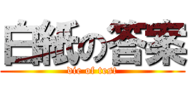 白紙の答案 (die of test)