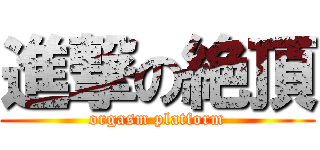 進撃の絶頂 (orgasm platform)