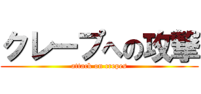 クレープへの攻撃 (attack on crepes)