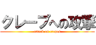 クレープへの攻撃 (attack on crepes)