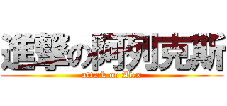 進撃の阿列克斯 (attack on Alex)