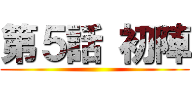 第５話 初陣 ()