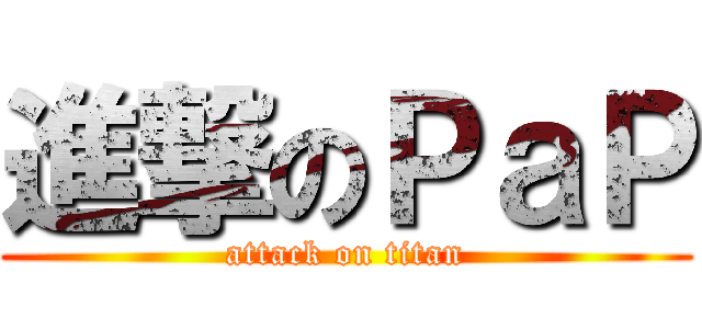 進撃のＰａＰ (attack on titan)