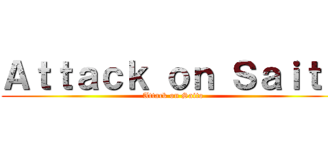 Ａｔｔａｃｋ ｏｎ Ｓａｉｔｏ (Attack on Saito)