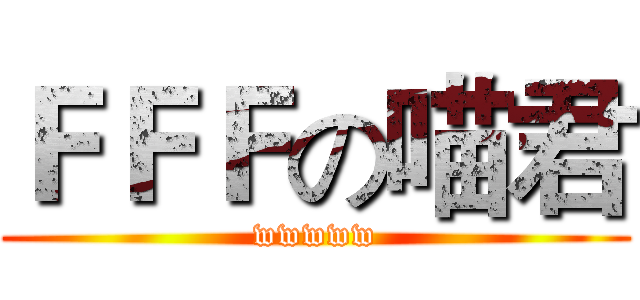 ＦＦＦの喵君 (wwwww)