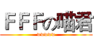 ＦＦＦの喵君 (wwwww)