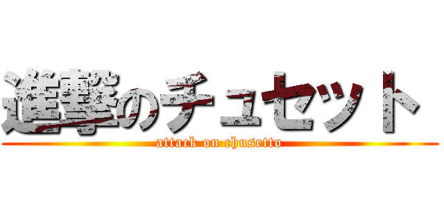 進撃のチュセット  (attack on chusetto)