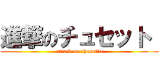 進撃のチュセット  (attack on chusetto)