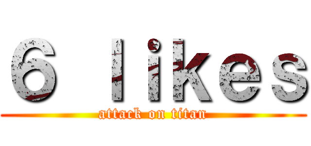 ６ ｌｉｋｅｓ (attack on titan)