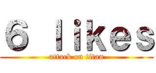 ６ ｌｉｋｅｓ (attack on titan)