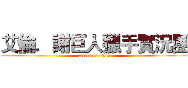 艾倫．謝巨人獵手實況團 (attack on titan)