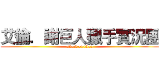 艾倫．謝巨人獵手實況團 (attack on titan)