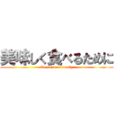 美味しく食べるために (To eat deliciously)