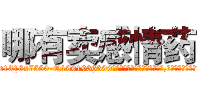 哪有卖感情药 (哪有卖感情药【电.话156x1318x7580-Q1991936399鑫宏药业】我们做的是长期生意,靠的是老客户长期支持
参考消息网2月20日报道 韩媒称，“剩女多、离婚率高的城市，房价一定会上涨。”这是中国经济学家金岩石2016年12月参加在上海举行的房地产相关论坛时说的话。
)