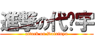 進撃の代鑫宇 (attack on Daixinyu)