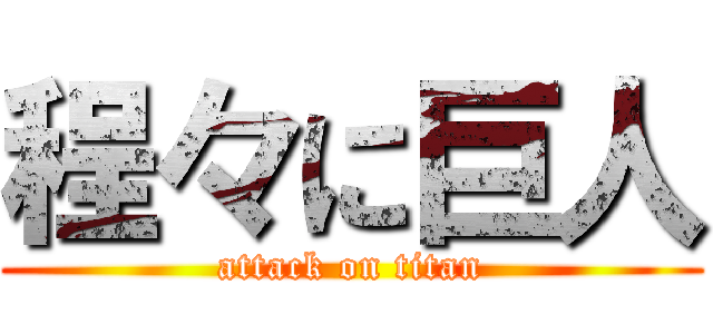 程々に巨人 (attack on titan)