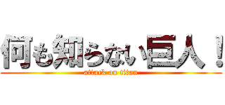 何も知らない巨人！ (attack on titan)