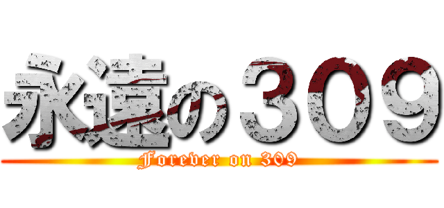 永遠の３０９ (Forever on 309)