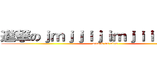 進撃のｊｍｊｊｉｊｉｍｊｉｉｊｍｊｉｍ (attack on elen)