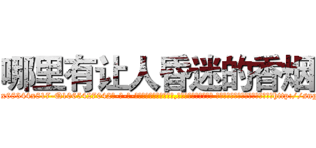 哪里有让人昏迷的香烟 (哪里有让人昏迷的香烟【电-话151x68344x817-Q1065427042元-吉-药-业】我们做的是长期生意,靠的是老客户长期支持 哪里有让人昏迷的香烟在发表了一篇http://sngk.net/0GftQW

参考消息网我们做的是长期生意,靠的是老客户长期支持也许我们早该意识到，就连鲍勃·霍斯金斯（金球奖戏剧类电影男主角 
)