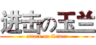 进击の玉兰 (attack on flower)