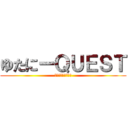 ゆたにーＱＵＥＳＴ (そして伝説に・・・)