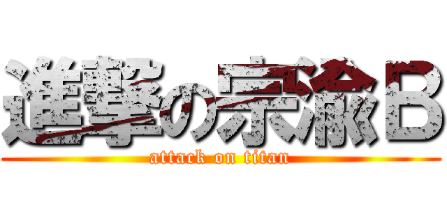 進撃の宗渝Ｂ (attack on titan)