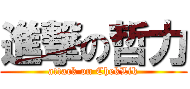 進撃の哲力 (attack on ChekLik)