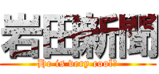 岩田新聞 (He is very cool！)
