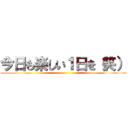 今日も楽しい１日を（笑） ()