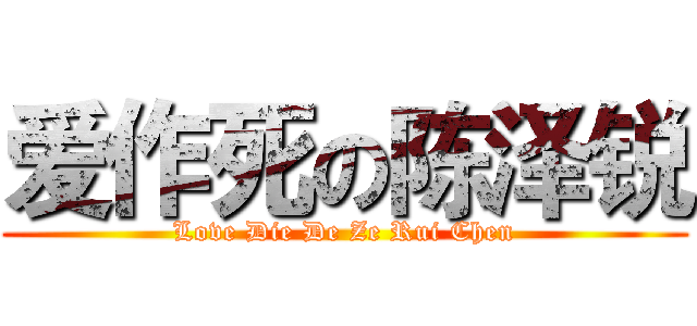 爱作死の陈泽锐 (Love Die De Ze Rui Chen)