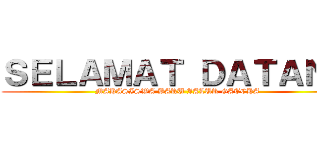 ＳＥＬＡＭＡＴ ＤＡＴＡＮＧ (MAHASISWA BARU JALUR GATCHA)