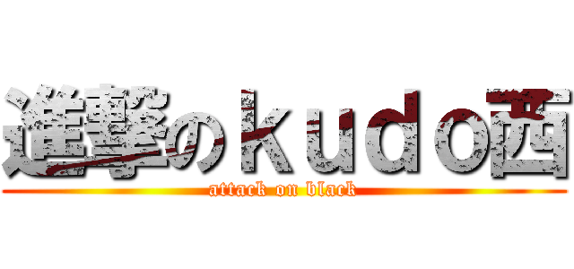 進撃のｋｕｄｏ西 (attack on black)