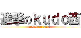 進撃のｋｕｄｏ西 (attack on black)