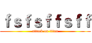 ｆｓｆｓｆｆｓｆｆ (attack on titan)
