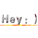 Ｈｅｙ ：） (hi~)