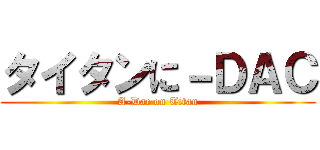 タイタンに－ＤＡＣ (A-Dac on Titan)