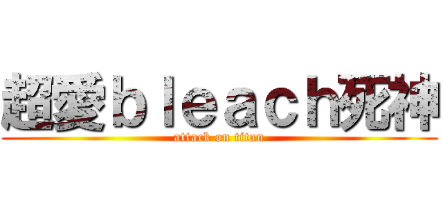 超愛ｂｌｅａｃｈ死神 (attack on titan)