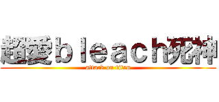 超愛ｂｌｅａｃｈ死神 (attack on titan)