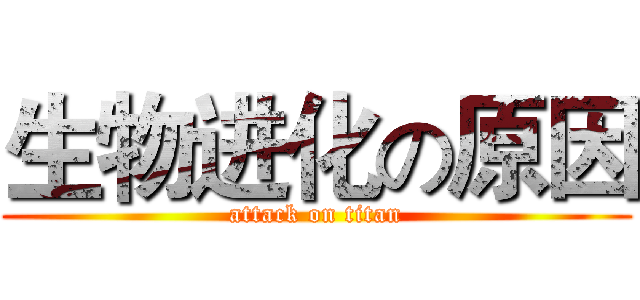 生物进化の原因 (attack on titan)