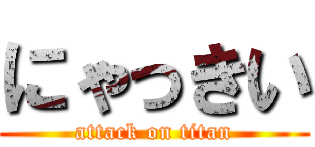 にゃっきい (attack on titan)