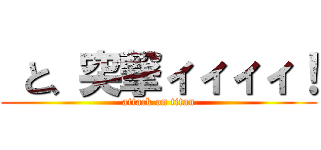  と、突撃ィィィィ！ (attack on titan)