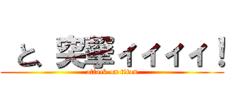  と、突撃ィィィィ！ (attack on titan)