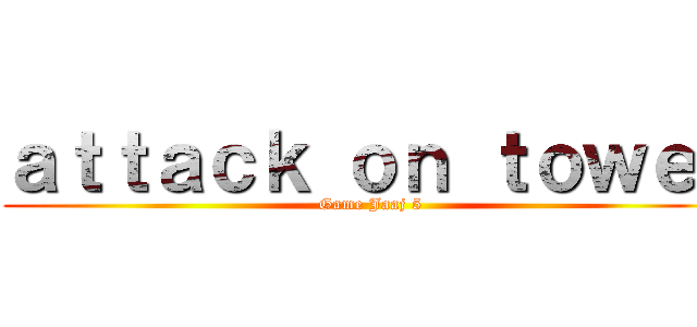 ａｔｔａｃｋ ｏｎ ｔｏｗｅｒ (Game Jaaj 5)